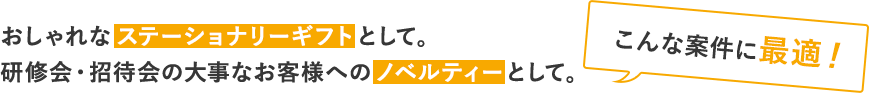 こんな案件に最適！おしゃれなステーショナリーギフトとして
      。研修会・招待会の大事なお客様へのノベルティーとして。